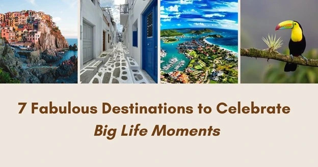 7 Fabulous Destinations to Celebrate Big Life Moments